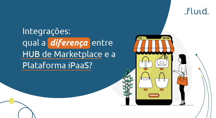 Integrações: qual a diferença entre HUB de Marketplace e a Plataforma iPaaS?
