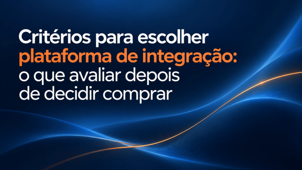 Critérios para escolher plataforma de integração: o que avaliar depois de decidir comprar